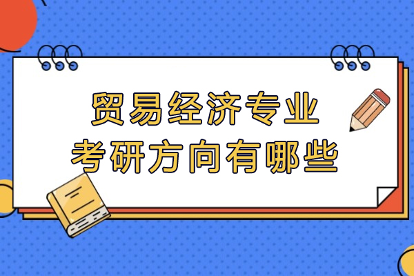 福州贸易经济专业考研方向有哪些-是什么