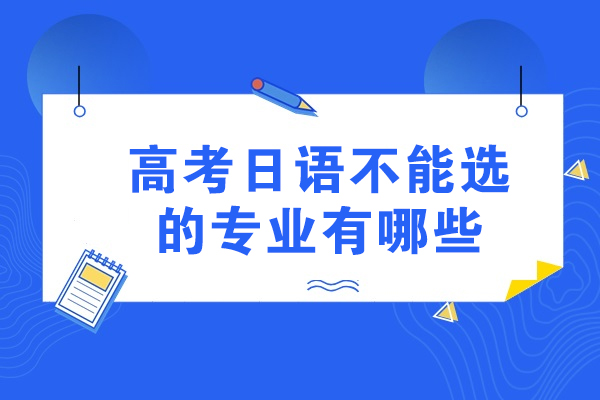 高考日语不能选的专业有哪些-高考日语哪些专业不能选