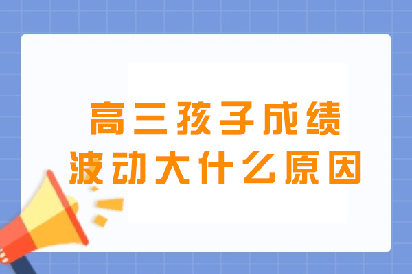 高三孩子成绩波动大什么原因