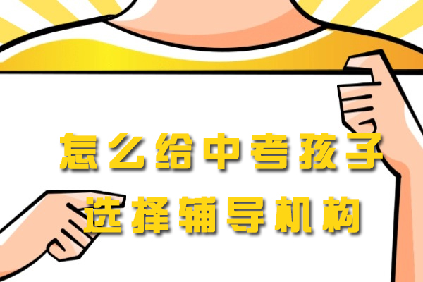 西安怎么给中考孩子选择辅导机构-中考报班有用吗