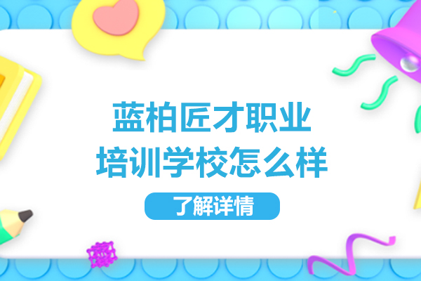 合肥蓝柏匠才职业培训学校怎么样