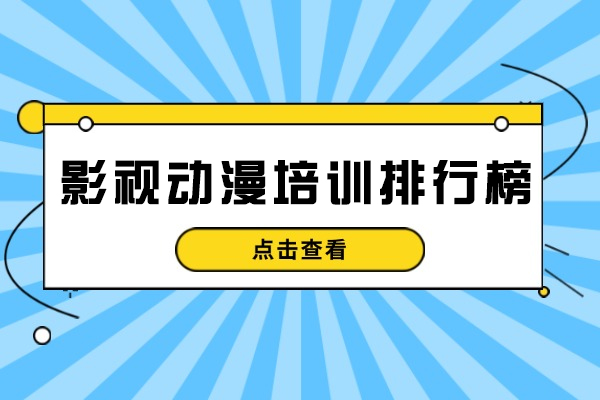影视动漫培训排行榜-哪家好