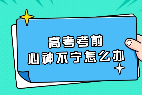高考考前心神不宁怎么办
