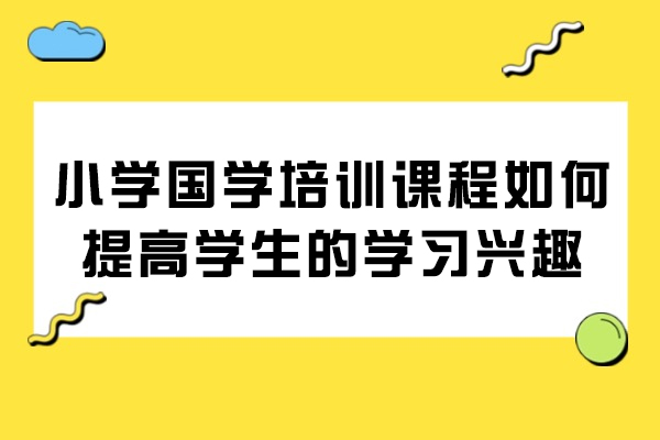 小学国学培训激发学习兴趣的五大实践策略