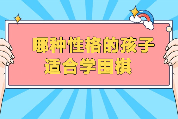  哪种性格的孩子适合学围棋-什么样的孩子适合围棋