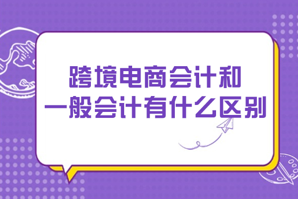跨境电商会计和一般会计有什么区别
