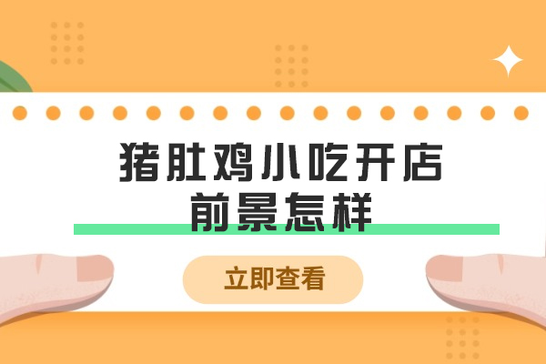 猪肚鸡小吃开店前景怎样