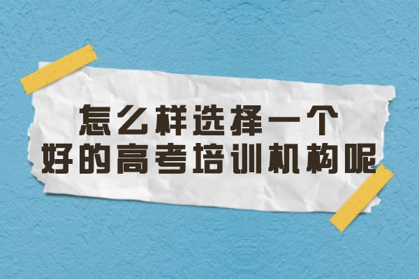 福州怎么样选择一个好的高考培训机构呢
