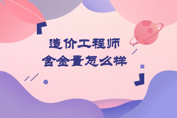 烟台造价工程师含金量怎么样