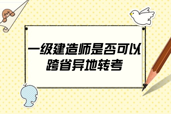 一级建造师是否可以跨省异地转考
