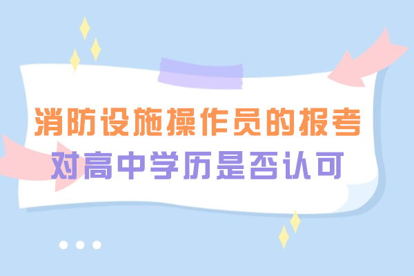 消防设施操作员的报考对高中学历是否认可