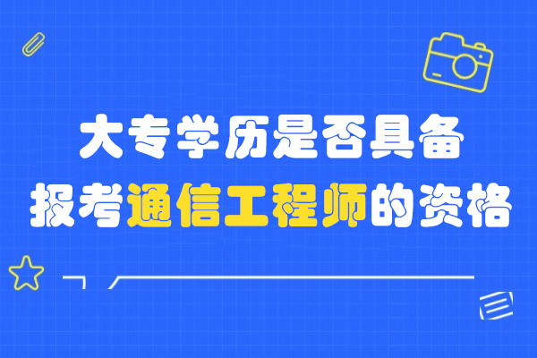 大专学历是否具备报考通信工程师的资格
