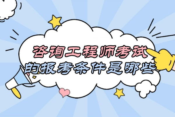 咨询工程师考试的报考条件是哪些