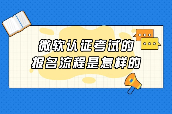 微软认证考试的报名流程是怎样的