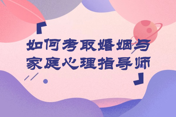 如何考取婚姻与家庭心理指导师