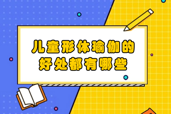 儿童形体瑜伽的好处都有哪些