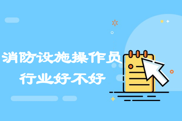 消防设施操作员行业好不好