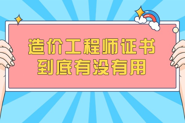 造价工程师证书到底有没有用