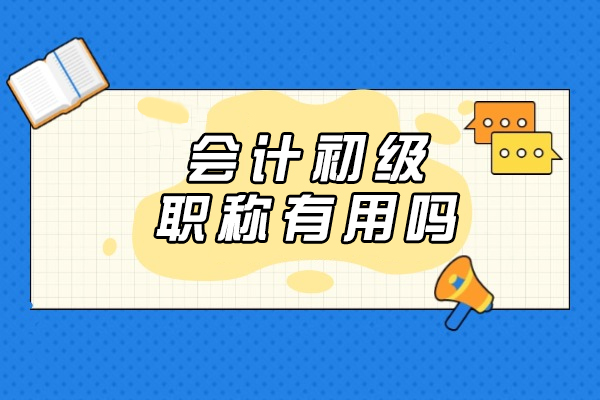 福州会计初级职称有用吗-考了有哪些用途