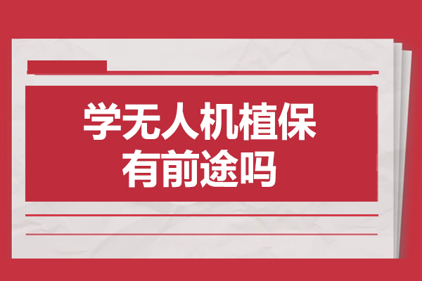 学无人机植保有前途吗-学无人机植保有用吗