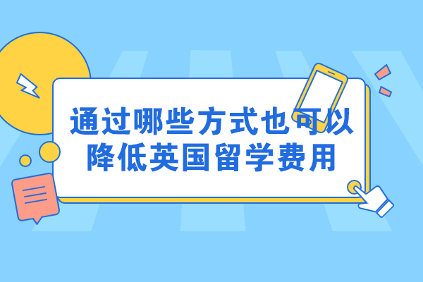 通过哪些方式也可以降低英国留学费用