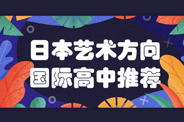 上海日本艺术方向国际高中推荐