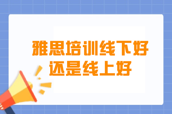 雅思备考选线下班还是网课？六大维度深度解析