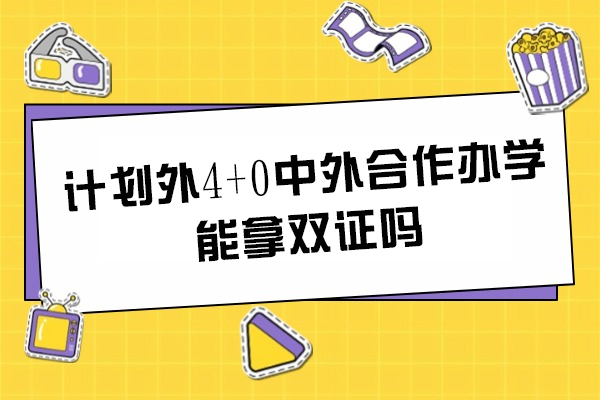计划外4+0中外合作办学能拿双证吗