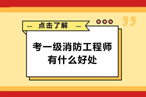 考一级消防工程师有什么好处-考一级消防工程师有用吗