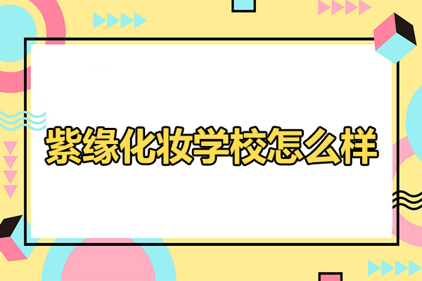 合肥紫缘化妆学校怎么样
