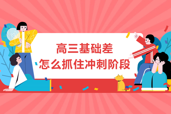 高三基础差怎么抓住冲刺阶段-高三基础差的学生怎么辅导