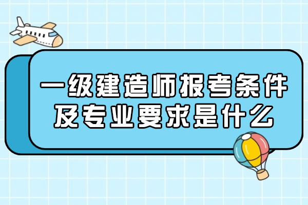西安一级建造师报考条件及专业要求是什么