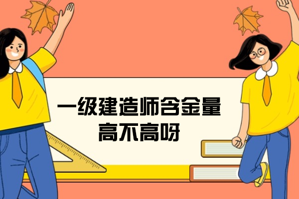西安一级建造师含金量高不高呀-怎么样