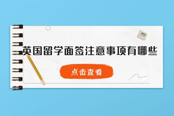 英国留学面签注意事项有哪些