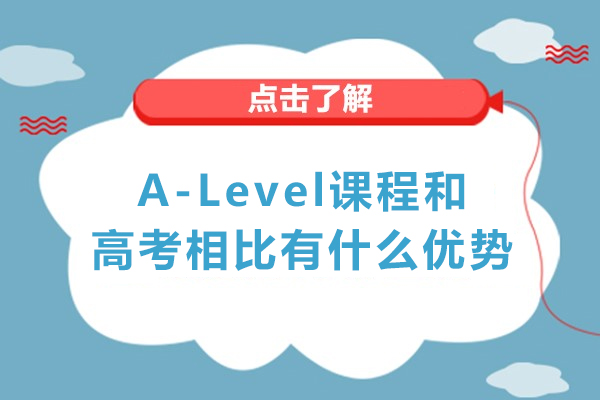 A-Level课程和高考相比有什么优势-Alevel和高考对比有哪些优势