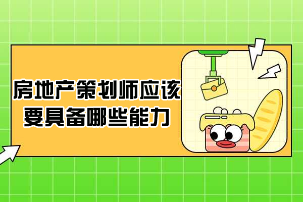 房地产策划师应该要具备哪些能力