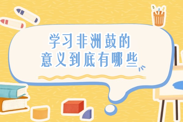学习非洲鼓的意义到底有哪些