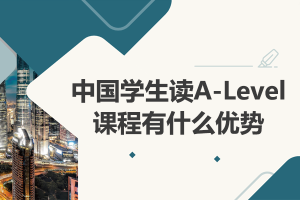 中國(guó)學(xué)生讀A-Level課程有什么優(yōu)勢(shì)