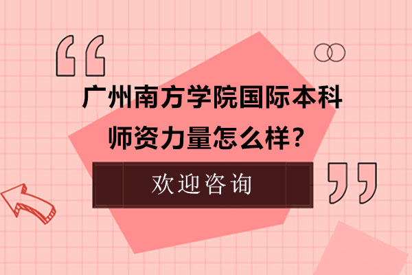 广州南方学院国际本科师资力量怎么样？