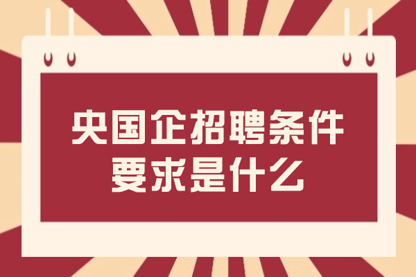 2024央国企招聘全解析：核心条件与通关策略