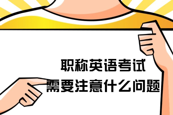 职称英语考试需要注意什么问题