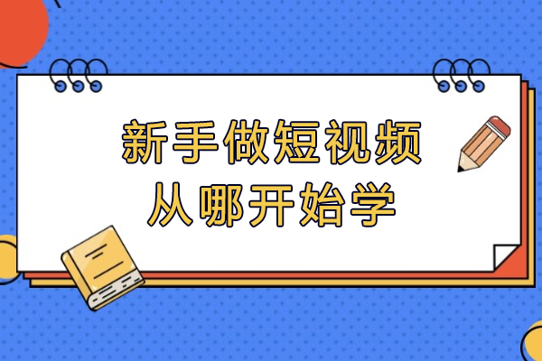 新手做短视频从哪开始学