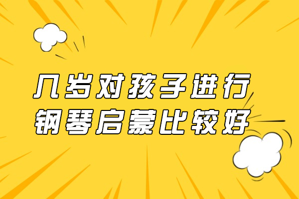 几岁对孩子进行钢琴启蒙比较好