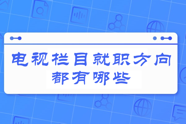 电视栏目就职方向都有哪些