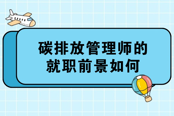 碳排放管理师的就职前景如何?