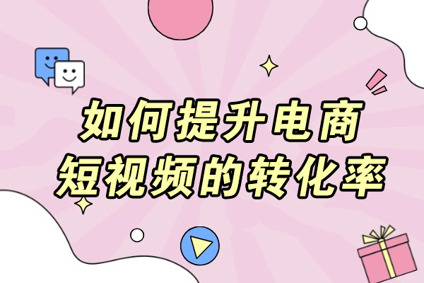 青岛如何提升电商短视频的转化率
