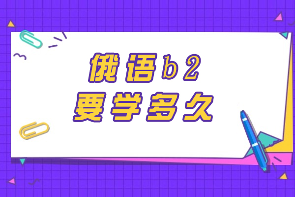 俄语B2学习周期深度解析：从零基础到精通需要多久？