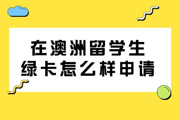 在澳洲留学生绿卡怎么样申请