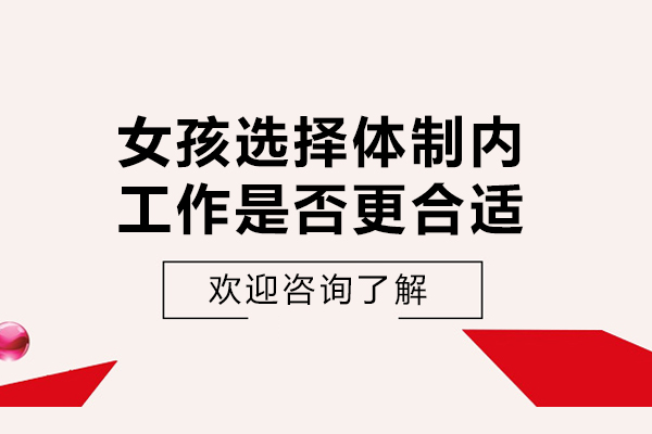女孩选择体制内工作是否更合适-对女生来说,为什么进入体制内是的选择