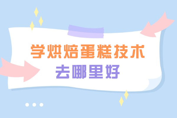 学烘焙蛋糕技术去哪里好